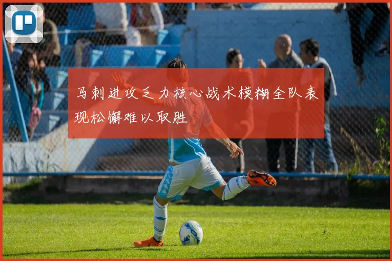 马刺进攻乏力核心战术模糊全队表现松懈难以取胜