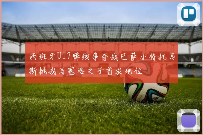 西班牙U17锋线争夺战巴萨小将托马斯挑战马塞洛之子首发地位
