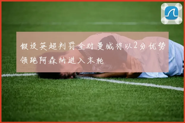 假设英超判罚全对曼城将以2分优势领跑阿森纳进入末轮