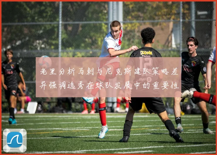 老里分析马刺与尼克斯建队策略差异强调选秀在球队发展中的重要性