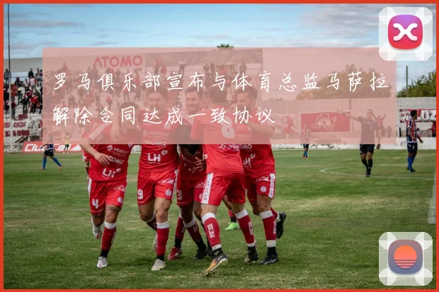 罗马俱乐部宣布与体育总监马萨拉解除合同达成一致协议