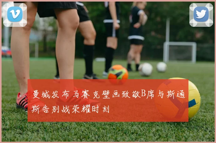 曼城发布马赛克壁画致敬B席与斯通斯告别战荣耀时刻
