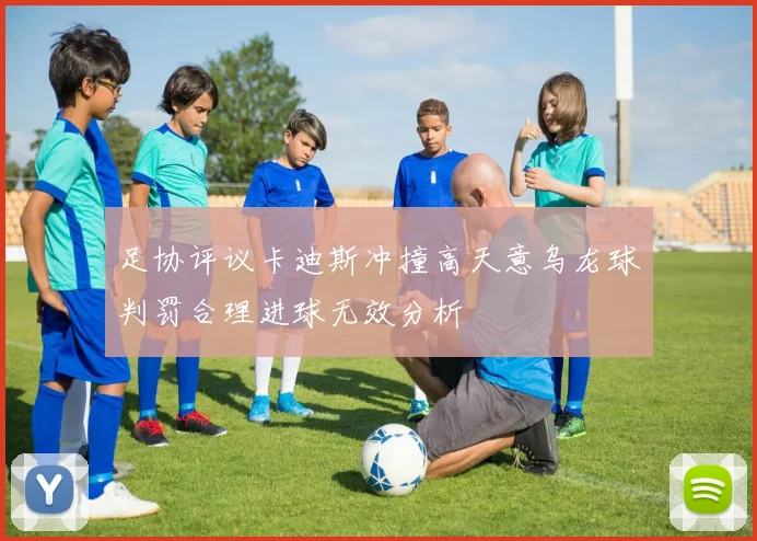 足协评议卡迪斯冲撞高天意乌龙球判罚合理进球无效分析