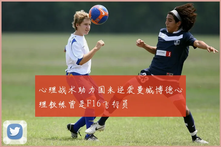 心理战术助力国米逆袭曼城博德心理教练曾是F16飞行员