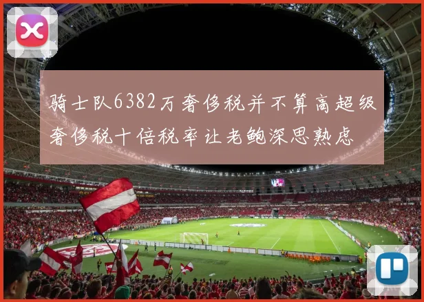 骑士队6382万奢侈税并不算高超级奢侈税十倍税率让老鲍深思熟虑