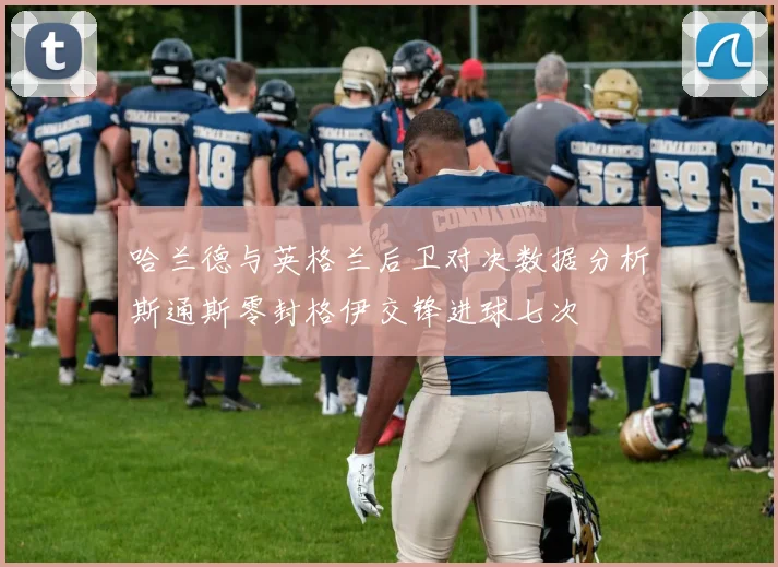 哈兰德与英格兰后卫对决数据分析斯通斯零封格伊交锋进球七次