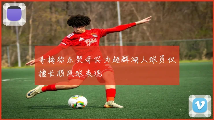 夸梅称东契奇实力超群湖人球员仅擅长顺风球表现
