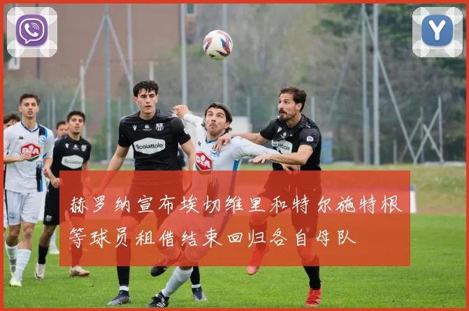 赫罗纳宣布埃切维里和特尔施特根等球员租借结束回归各自母队