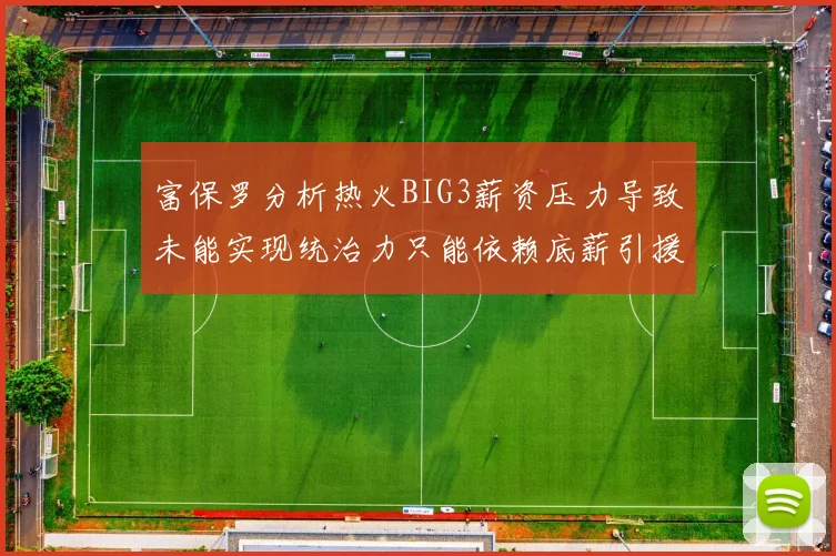 富保罗分析热火BIG3薪资压力导致未能实现统治力只能依赖底薪引援